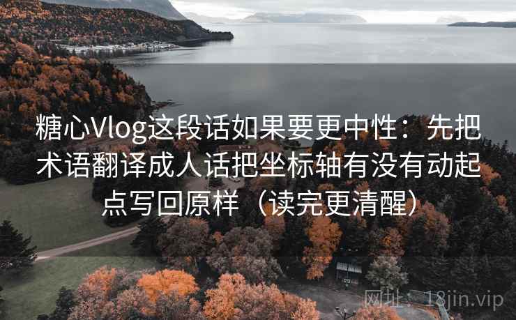 糖心Vlog这段话如果要更中性:先把术语翻译成人话把坐标轴有没有动起点写回原样(读完更清醒) 糖心Vlog这段话如果要更中性:先把术语翻译成人话把坐标轴有没有动起点写回原样(读完更清醒)